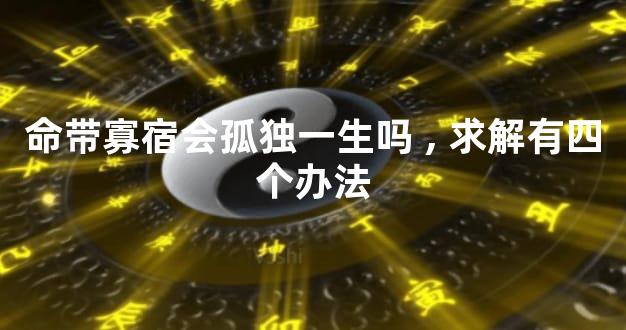 命带寡宿会孤独一生吗,求解有四个办法